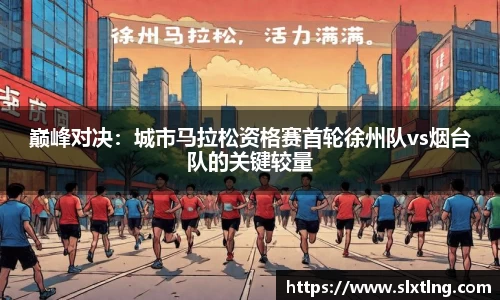 巅峰对决：城市马拉松资格赛首轮徐州队vs烟台队的关键较量