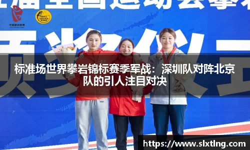 标准场世界攀岩锦标赛季军战：深圳队对阵北京队的引人注目对决