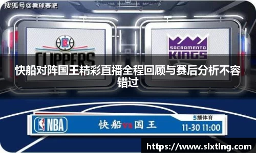 快船对阵国王精彩直播全程回顾与赛后分析不容错过