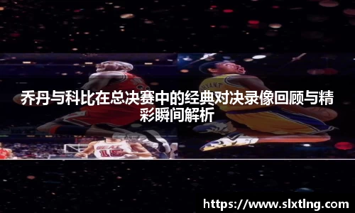 乔丹与科比在总决赛中的经典对决录像回顾与精彩瞬间解析